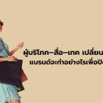 ผู้บริโภค–สื่อ–เทค เปลี่ยนพร้อมกัน แบรนด์จะทำอย่างไร